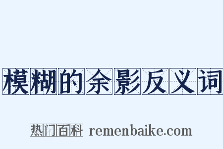 模糊的余影反义词是什么意思的图片